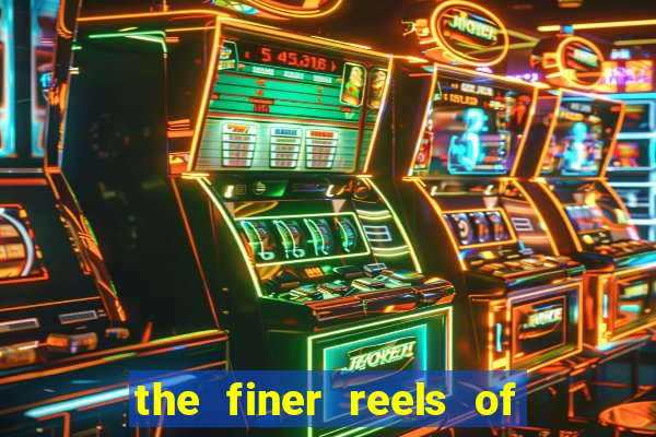 the finer reels of life slot