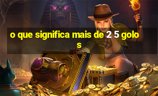 o que significa mais de 2 5 golos