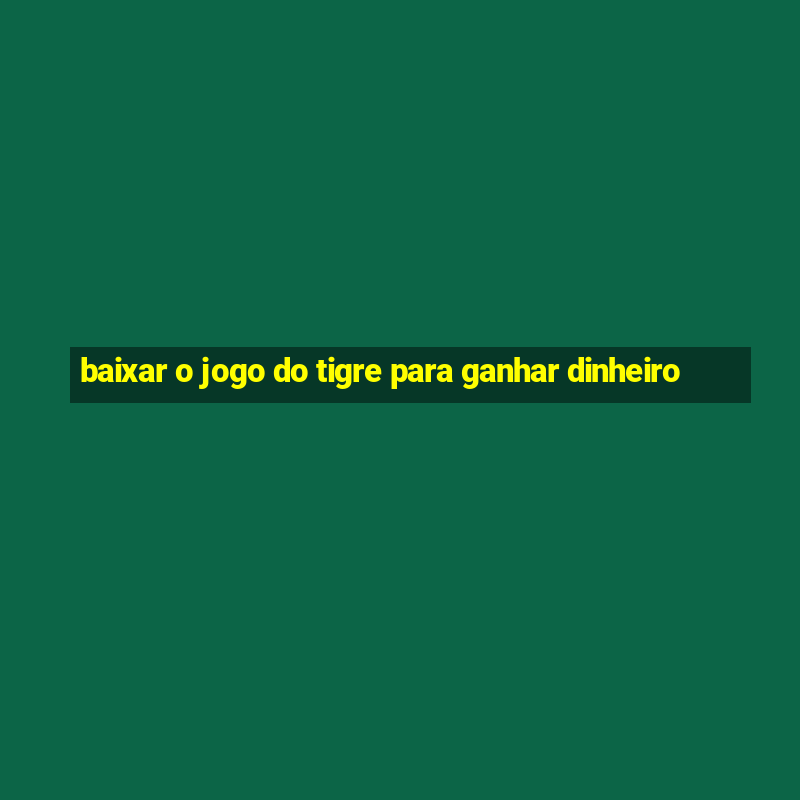 baixar o jogo do tigre para ganhar dinheiro