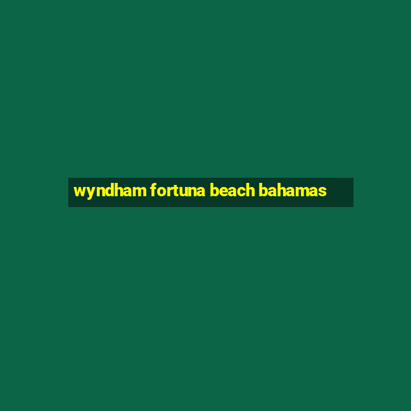 wyndham fortuna beach bahamas