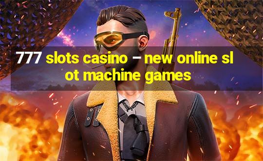 777 slots casino – new online slot machine games