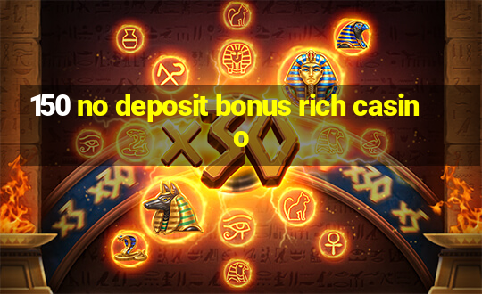 150 no deposit bonus rich casino