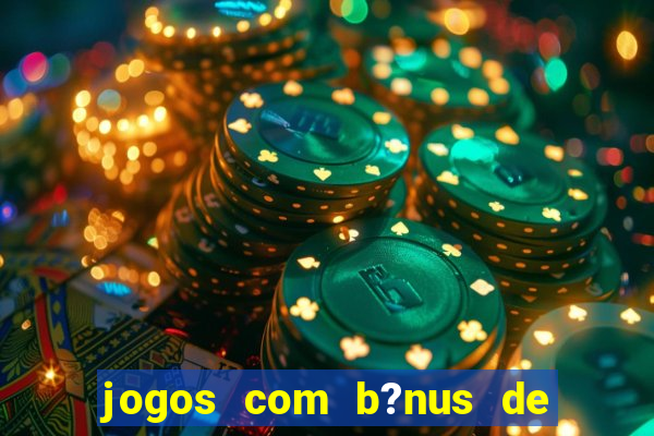 jogos com b?nus de boas vindas