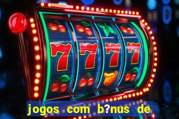 jogos com b?nus de boas vindas