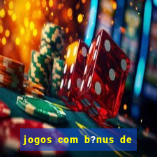 jogos com b?nus de boas vindas