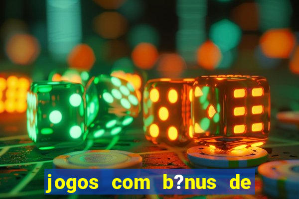 jogos com b?nus de boas vindas