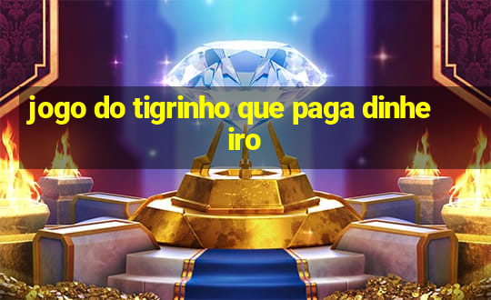 jogo do tigrinho que paga dinheiro