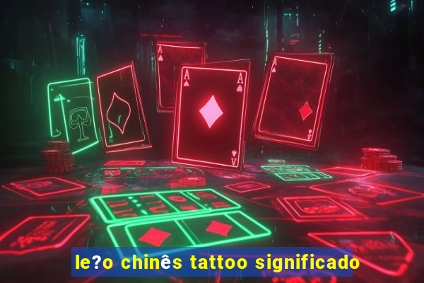 le?o chinês tattoo significado