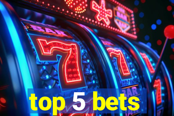 top 5 bets