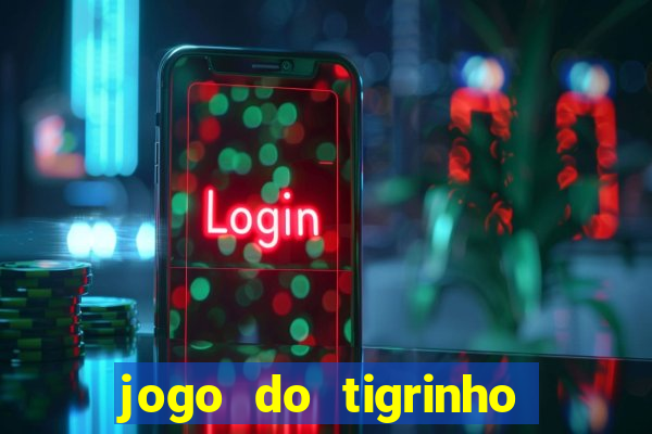 jogo do tigrinho valendo dinheiro