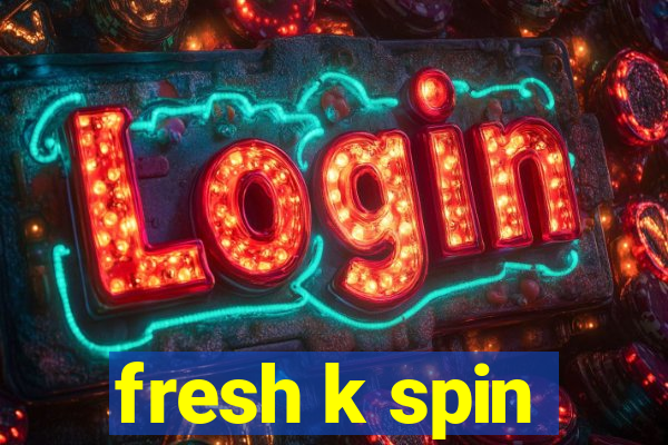 fresh k spin