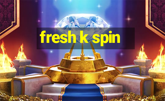 fresh k spin