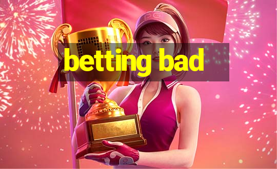 betting bad