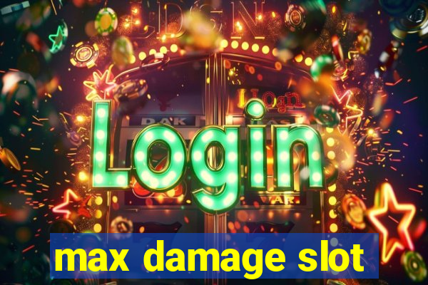 max damage slot