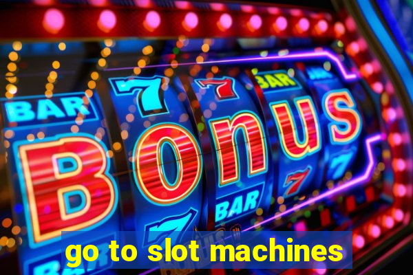 go to slot machines