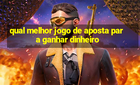 qual melhor jogo de aposta para ganhar dinheiro