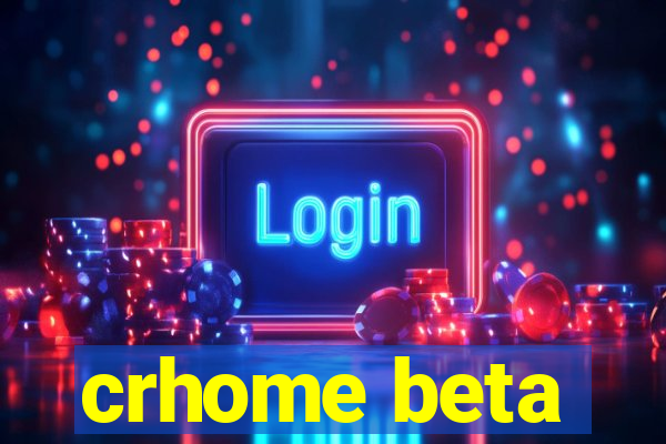 crhome beta