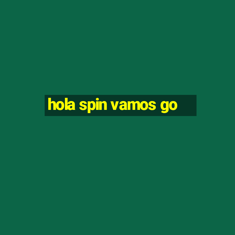 hola spin vamos go