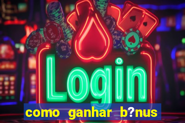 como ganhar b?nus na betano