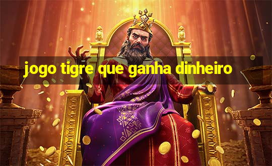 jogo tigre que ganha dinheiro