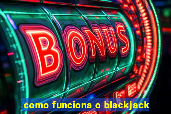 como funciona o blackjack