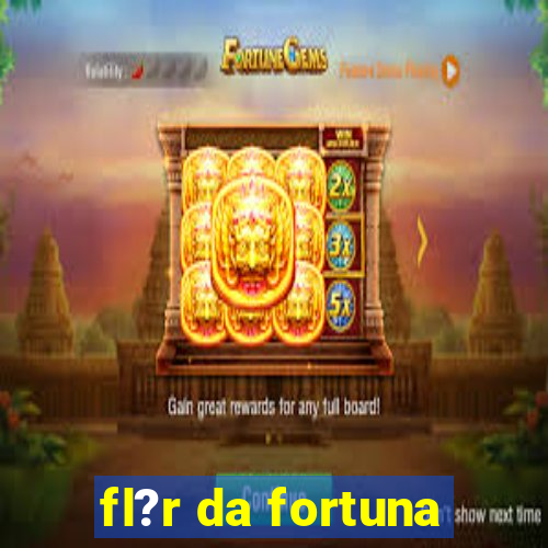 fl?r da fortuna