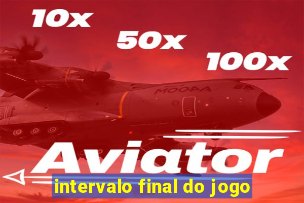 intervalo final do jogo