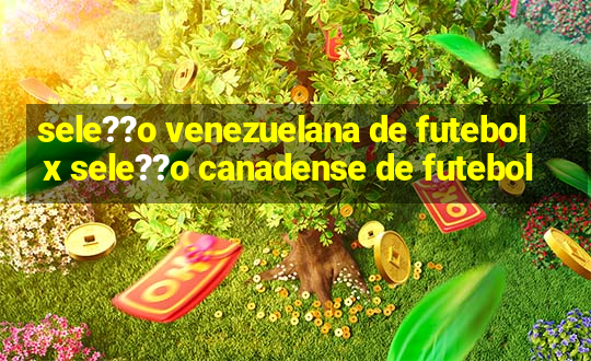 sele??o venezuelana de futebol x sele??o canadense de futebol