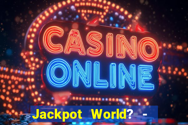 Jackpot World? -  Slots Casino