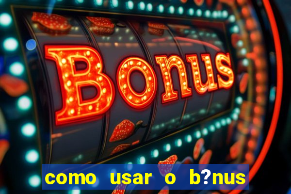 como usar o b?nus de cassino da estrela bet