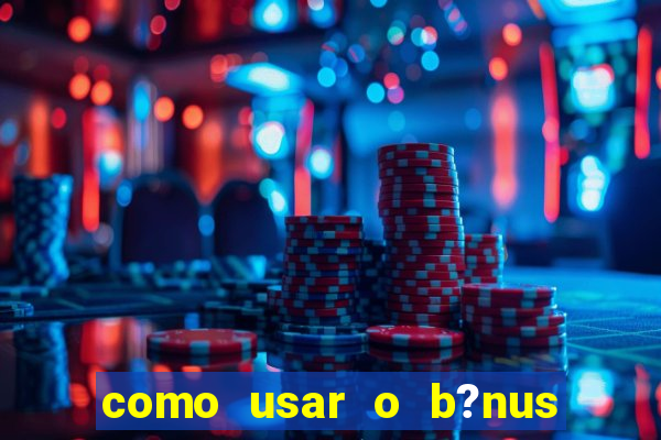 como usar o b?nus de cassino da estrela bet