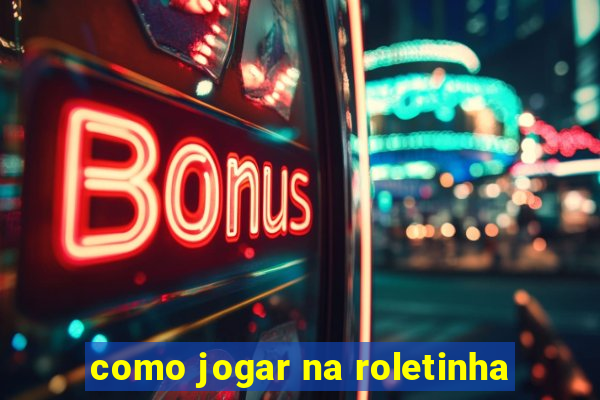 como jogar na roletinha