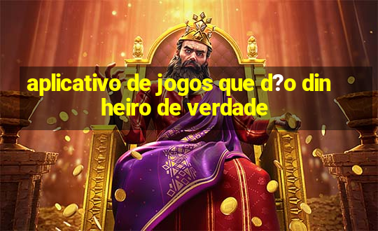 aplicativo de jogos que d?o dinheiro de verdade