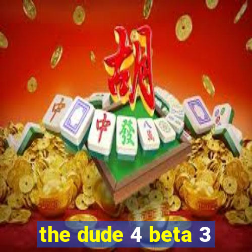 the dude 4 beta 3