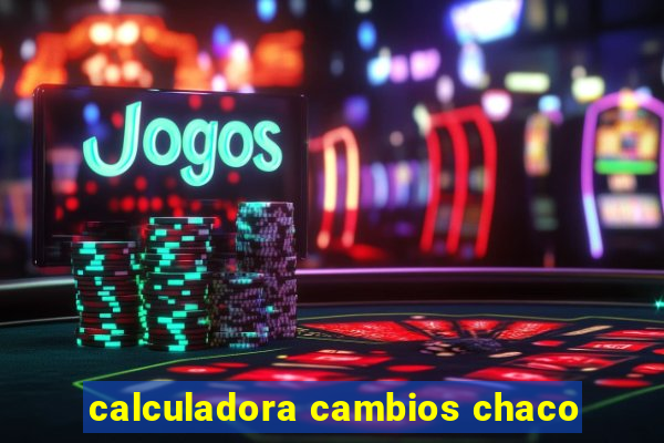 calculadora cambios chaco