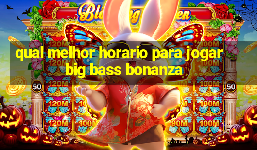 qual melhor horario para jogar big bass bonanza