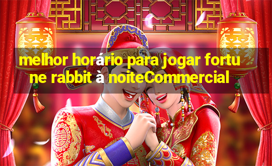 melhor horário para jogar fortune rabbit à noiteCommercial