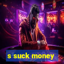 s suck money