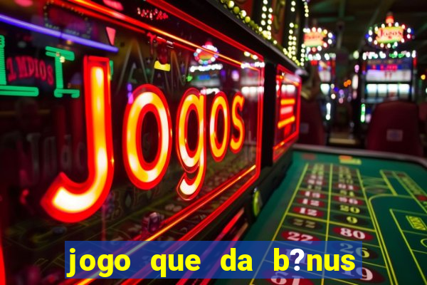 jogo que da b?nus de boas-vindas