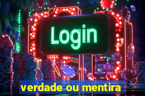 verdade ou mentira