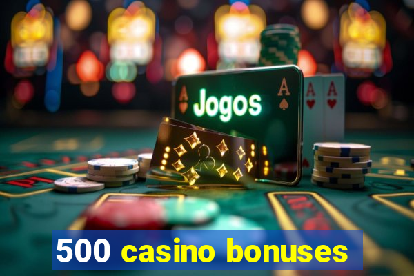 500 casino bonuses