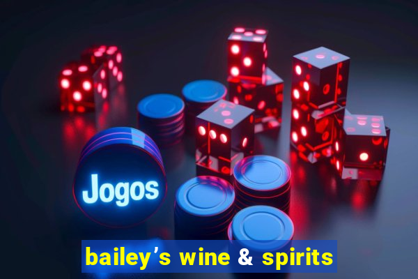 bailey’s wine & spirits