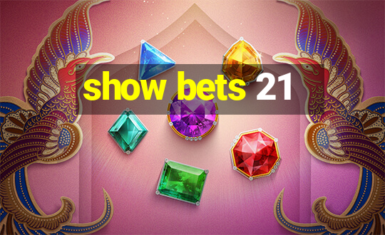 show bets 21