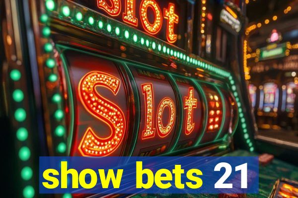 show bets 21