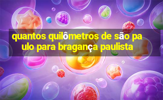 quantos quilômetros de são paulo para bragança paulista