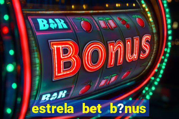 estrela bet b?nus sem depósito