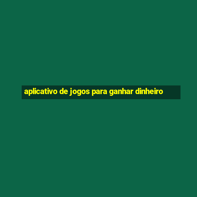 aplicativo de jogos para ganhar dinheiro