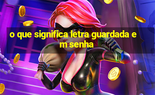 o que significa letra guardada em senha