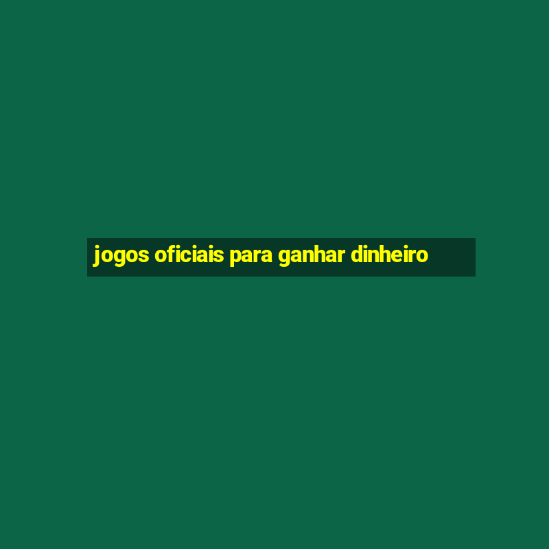 jogos oficiais para ganhar dinheiro