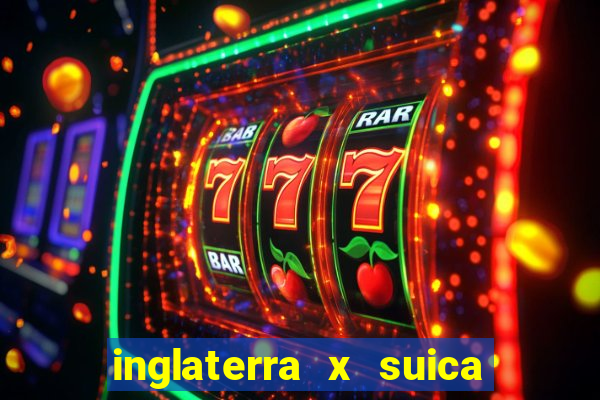 inglaterra x suica ao vivo